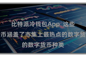 比特派冷钱包App 这些数字货币涵盖了市集上最热点的数字货币种类
