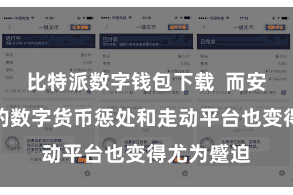 比特派数字钱包下载  而安全、方便的数字货币惩处和走动平台也变得尤为蹙迫