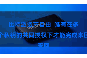 比特派资产自由  唯有在多个私钥的共同授权下才能完成来回