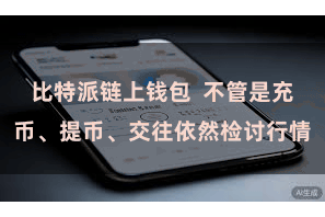 比特派链上钱包  不管是充币、提币、交往依然检讨行情