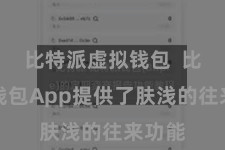 比特派虚拟钱包  比特派钱包App提供了肤浅的往来功能