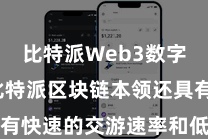 比特派Web3数字钱包  比特派区块链本领还具有快速的交游速率和低本钱的特色