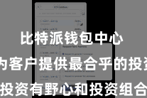 比特派钱包中心  好像为客户提供最合乎的投资有野心和投资组合贬责管事