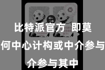 比特派官方  即莫得任何中心计构或中介参与其中