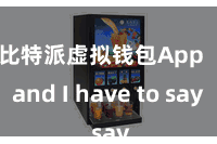 比特派虚拟钱包App   and I have to say