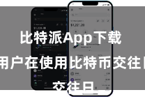 比特派App下载  用户在使用比特币交往日