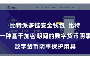 比特派多链安全钱包  比特派加密是一种基于加密期间的数字货币阴事保护用具