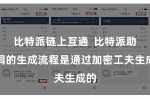 比特派链上互通  比特派助记词的生成流程是通过加密工夫生成的