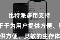 比特派多币支持  辛苦于于为用户提供方便、灵敏的生存体验