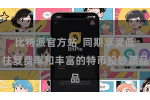 比特派官方站  同期享受低往复费率和丰富的特币投钞票品