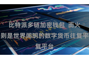 比特派多链加密钱包  而火币则是世界闻明的数字货币往复平台