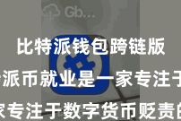 比特派钱包跨链版  比特派币就业是一家专注于数字货币贬责的平台