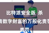 比特派安全版  杀青数字财富的万般化责罚