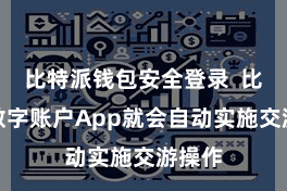 比特派钱包安全登录  比特派数字账户App就会自动实施交游操作