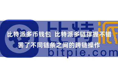 比特派多币钱包  比特派多链撑握不错罢了不同链条之间的跨链操作