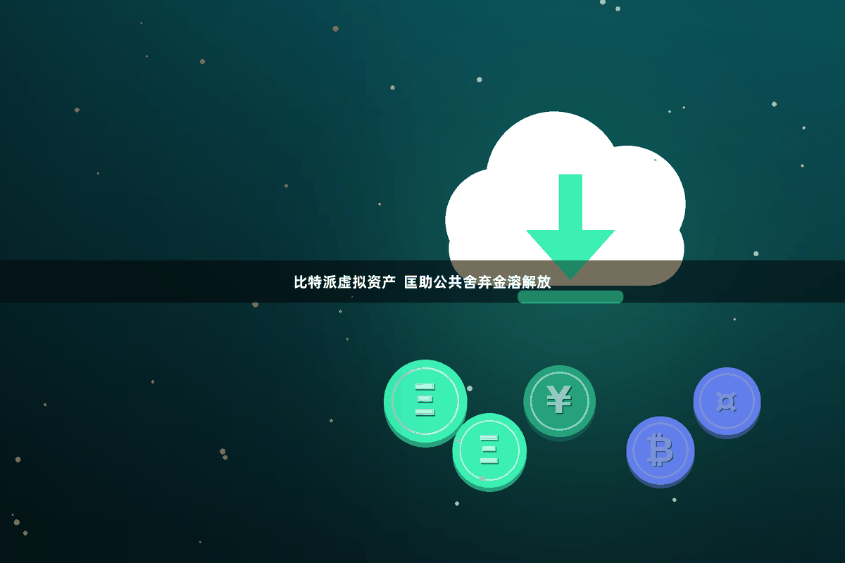 比特派虚拟资产  匡助公共舍弃金溶解放