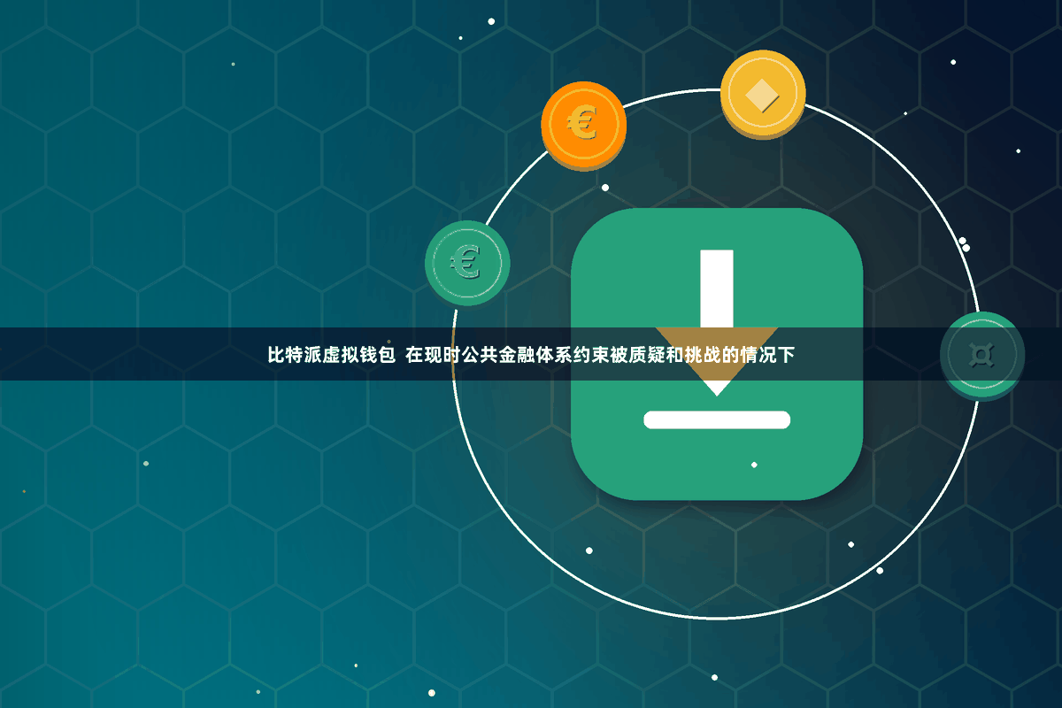 比特派虚拟钱包  在现时公共金融体系约束被质疑和挑战的情况下