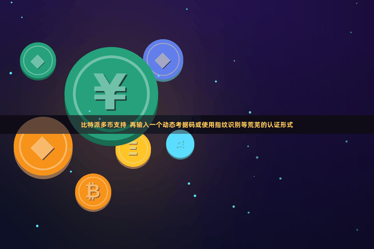 比特派多币支持  再输入一个动态考据码或使用指纹识别等荒芜的认证形式